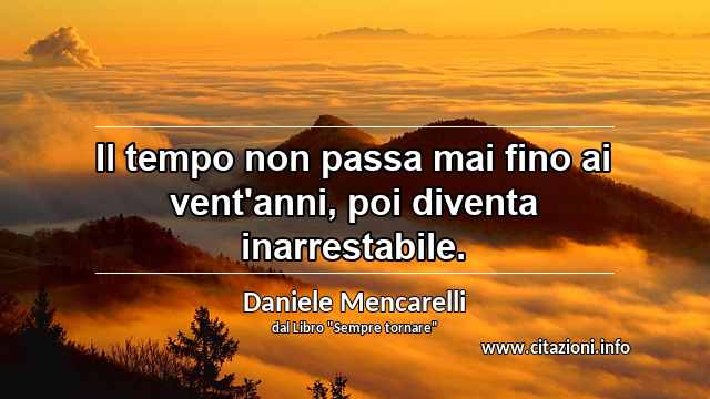 “Il tempo non passa mai fino ai vent'anni, poi diventa inarrestabile.”