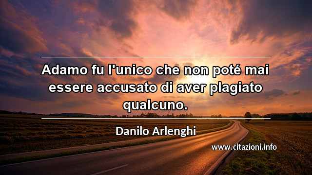 “Adamo fu l'unico che non poté mai essere accusato di aver plagiato qualcuno.”