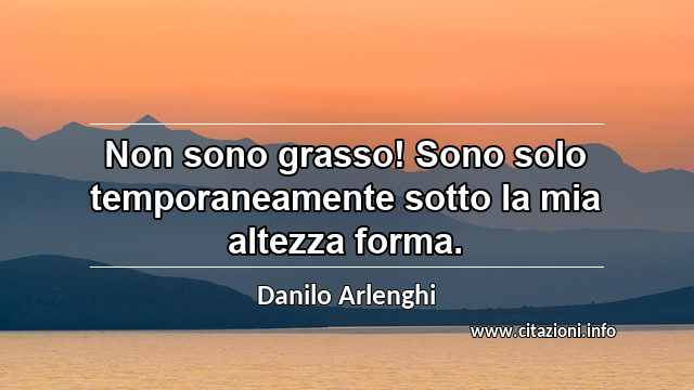 “Non sono grasso! Sono solo temporaneamente sotto la mia altezza forma.”