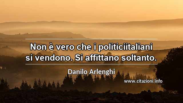 “Non è vero che i politiciitaliani si vendono. Si affittano soltanto.”