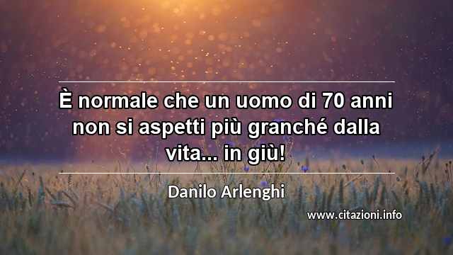 “È normale che un uomo di 70 anni non si aspetti più granché dalla vita... in giù!”