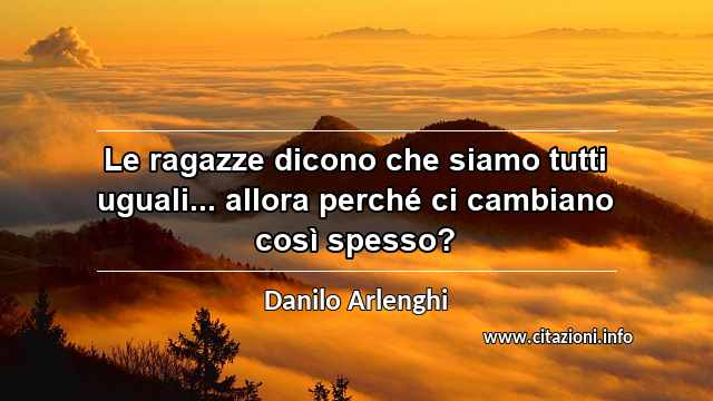 “Le ragazze dicono che siamo tutti uguali... allora perché ci cambiano così spesso?”