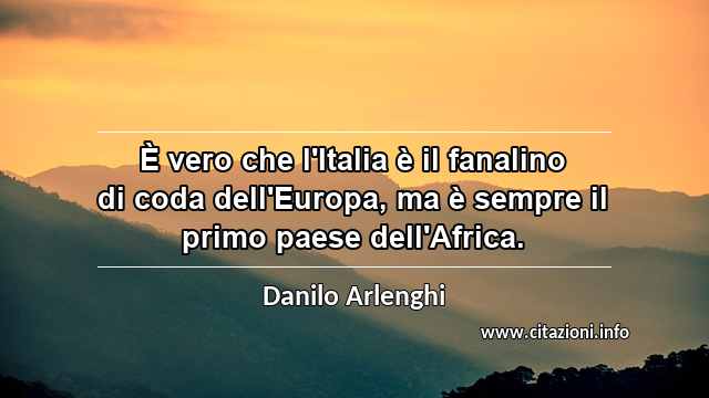 “È vero che l'Italia è il fanalino di coda dell'Europa, ma è sempre il primo paese dell'Africa.”