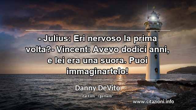 “- Julius: Eri nervoso la prima volta?- Vincent: Avevo dodici anni, e lei era una suora. Puoi immaginartelo!”