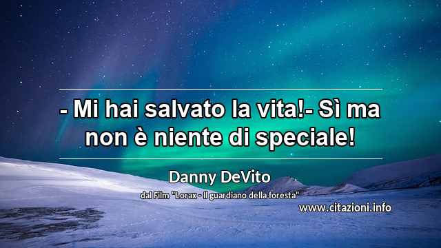 “- Mi hai salvato la vita!- Sì ma non è niente di speciale!”
