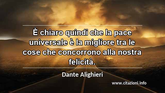 “È chiaro quindi che la pace universale è la migliore tra le cose che concorrono alla nostra felicità.”