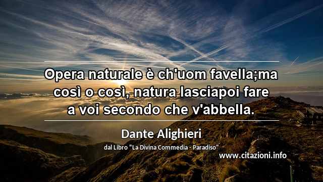 “Opera naturale è ch'uom favella;ma così o così, natura lasciapoi fare a voi secondo che v'abbella.”