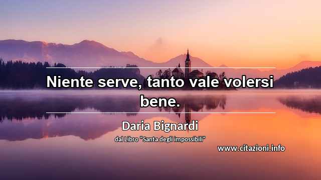 “Niente serve, tanto vale volersi bene.”
