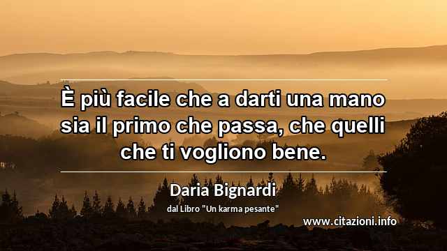 “È più facile che a darti una mano sia il primo che passa, che quelli che ti vogliono bene.”