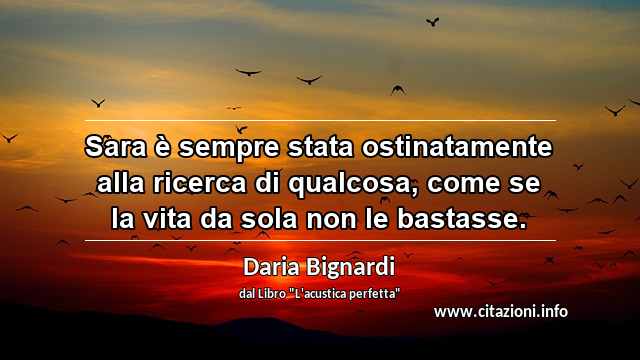 “Sara è sempre stata ostinatamente alla ricerca di qualcosa, come se la vita da sola non le bastasse.”
