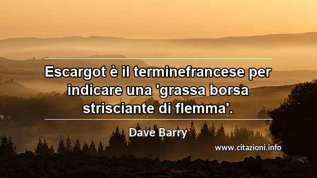 “Escargot è il terminefrancese per indicare una 'grassa borsa strisciante di flemma'.”