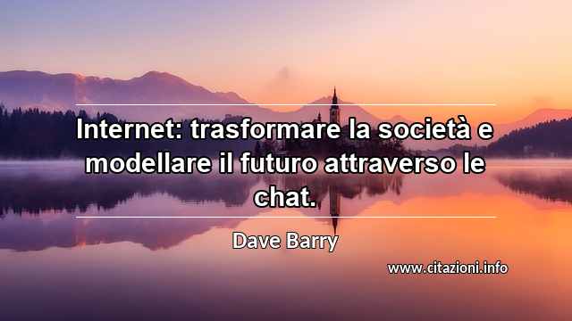 “Internet: trasformare la società e modellare il futuro attraverso le chat.”