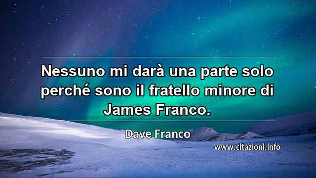 “Nessuno mi darà una parte solo perché sono il fratello minore di James Franco.”