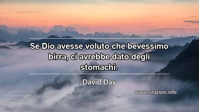 “Se Dio avesse voluto che bevessimo birra, ci avrebbe dato degli stomachi.”