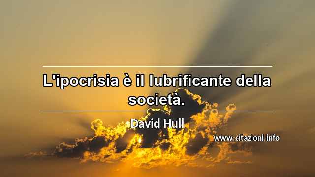 “L'ipocrisia è il lubrificante della società.”