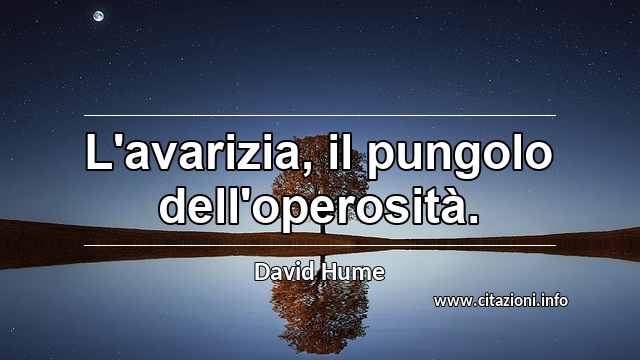 “L'avarizia, il pungolo dell'operosità.”