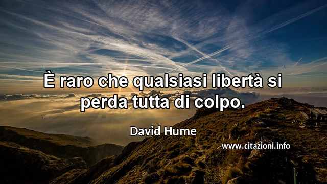“È raro che qualsiasi libertà si perda tutta di colpo.”