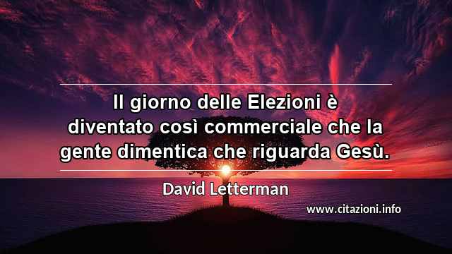 “Il giorno delle Elezioni è diventato così commerciale che la gente dimentica che riguarda Gesù.”