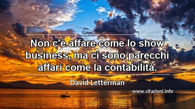 “Non c'è affare come lo show business, ma ci sono parecchi affari come la contabilità.”