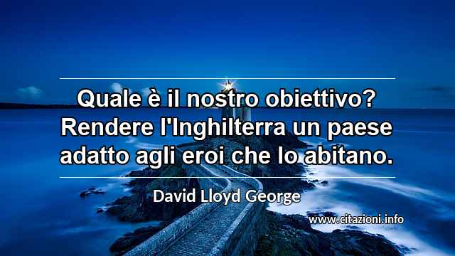 “Quale è il nostro obiettivo? Rendere l'Inghilterra un paese adatto agli eroi che lo abitano.”