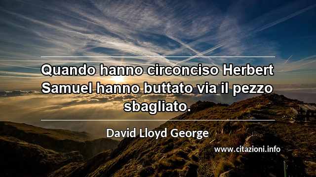 “Quando hanno circonciso Herbert Samuel hanno buttato via il pezzo sbagliato.”