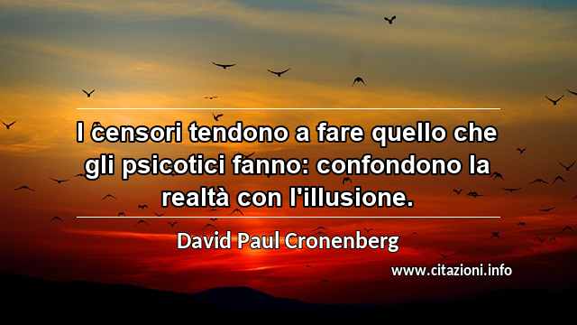 “I censori tendono a fare quello che gli psicotici fanno: confondono la realtà con l'illusione.”