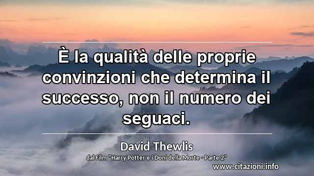 “È la qualità delle proprie convinzioni che determina il successo, non il numero dei seguaci.”