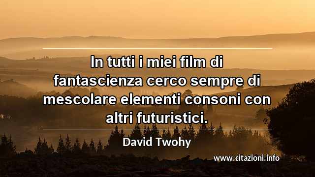 “In tutti i miei film di fantascienza cerco sempre di mescolare elementi consoni con altri futuristici.”