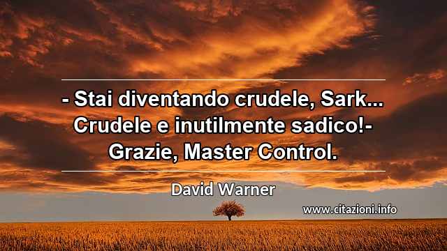 “- Stai diventando crudele, Sark... Crudele e inutilmente sadico!- Grazie, Master Control.”