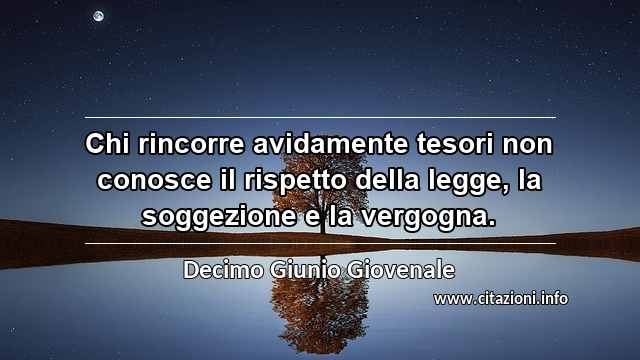 “Chi rincorre avidamente tesori non conosce il rispetto della legge, la soggezione e la vergogna.”