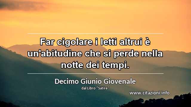 “Far cigolare i letti altrui è un'abitudine che si perde nella notte dei tempi.”