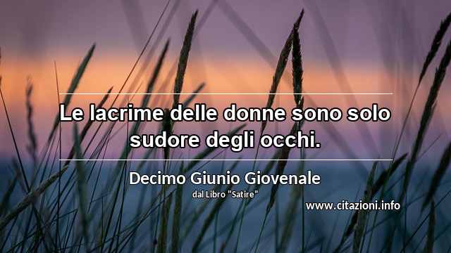 “Le lacrime delle donne sono solo sudore degli occhi.”