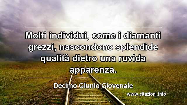 “Molti individui, come i diamanti grezzi, nascondono splendide qualità dietro una ruvida apparenza.”