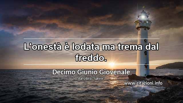 “L'onestà è lodata ma trema dal freddo.”