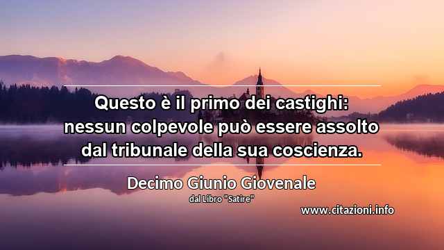 “Questo è il primo dei castighi: nessun colpevole può essere assolto dal tribunale della sua coscienza.”