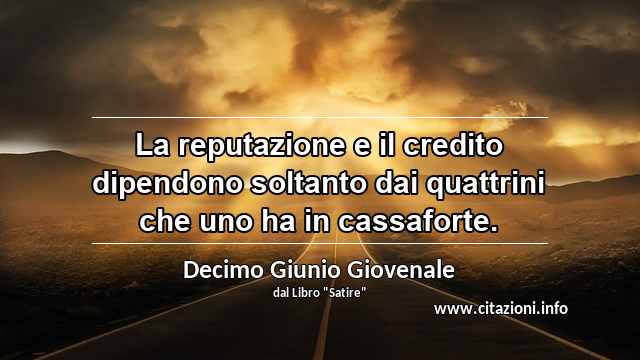 “La reputazione e il credito dipendono soltanto dai quattrini che uno ha in cassaforte.”
