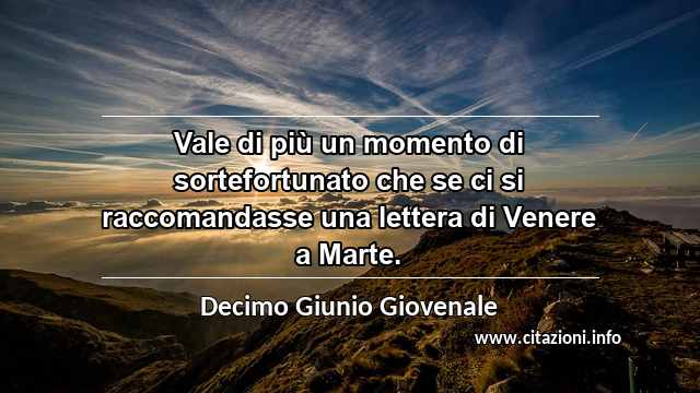 “Vale di più un momento di sortefortunato che se ci si raccomandasse una lettera di Venere a Marte.”