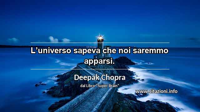 “L’universo sapeva che noi saremmo apparsi.”