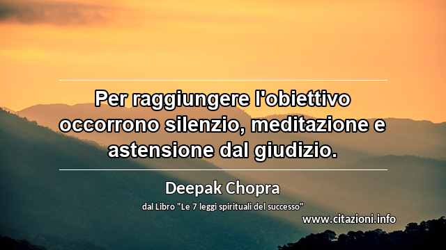 “Per raggiungere l'obiettivo occorrono silenzio, meditazione e astensione dal giudizio.”