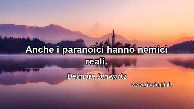 “Anche i paranoici hanno nemici reali.”