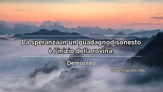 “La speranza in un guadagnodisonesto è l'inizio della rovina.”