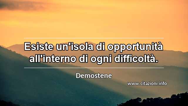 “Esiste un'isola di opportunità all'interno di ogni difficoltà.”