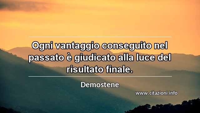 “Ogni vantaggio conseguito nel passato è giudicato alla luce del risultato finale.”