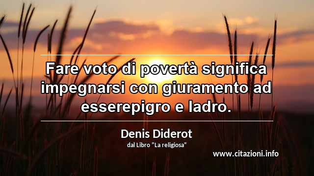 “Fare voto di povertà significa impegnarsi con giuramento ad esserepigro e ladro.”