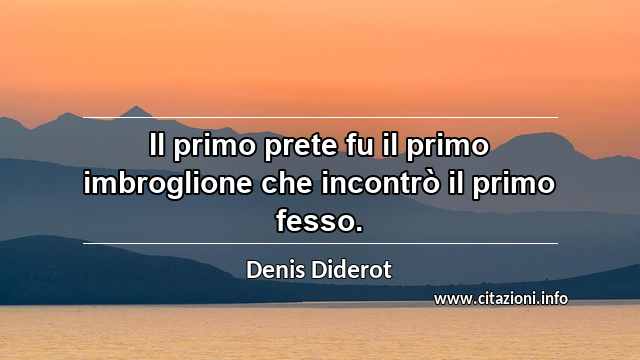 “Il primo prete fu il primo imbroglione che incontrò il primo fesso.”