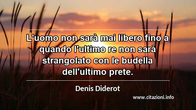 “L'uomo non sarà mai libero fino a quando l'ultimo re non sarà strangolato con le budella dell'ultimo prete.”