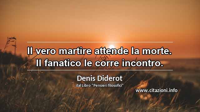 “Il vero martire attende la morte. Il fanatico le corre incontro.”