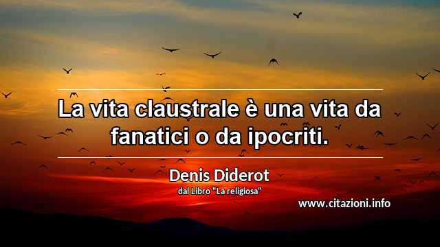 “La vita claustrale è una vita da fanatici o da ipocriti.”