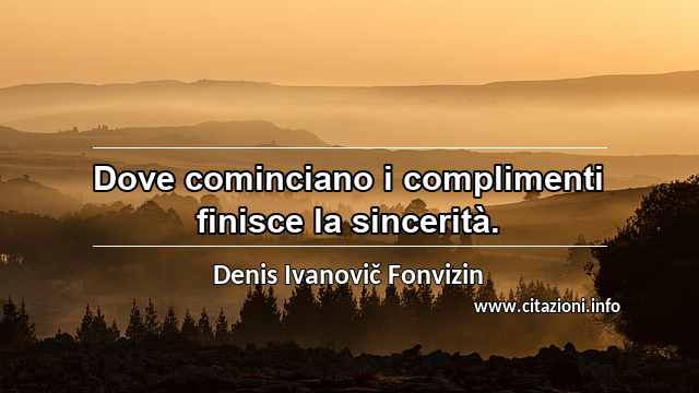 “Dove cominciano i complimenti finisce la sincerità.”