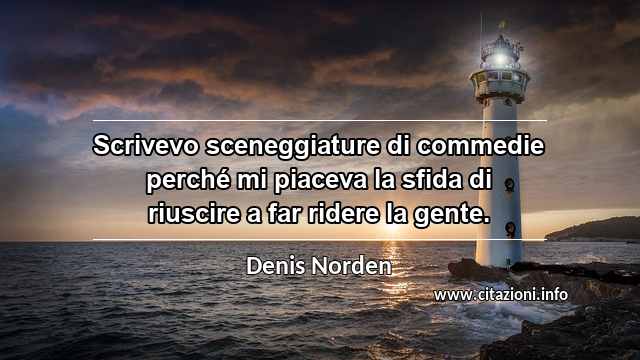 “Scrivevo sceneggiature di commedie perché mi piaceva la sfida di riuscire a far ridere la gente. ”